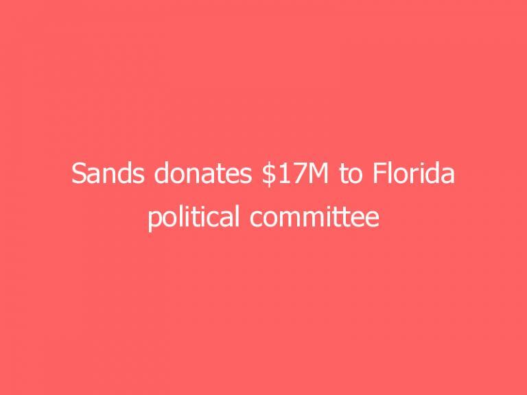 Sands donates $17M to Florida political committee