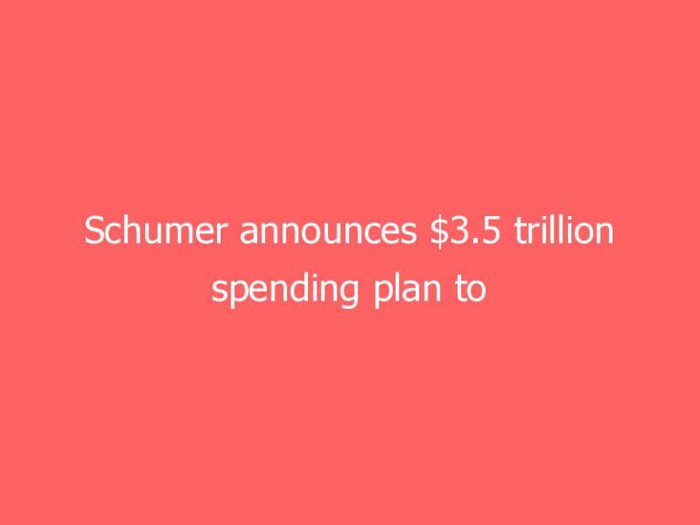 Schumer announces $3.5 trillion spending plan to pair with infrastructure package