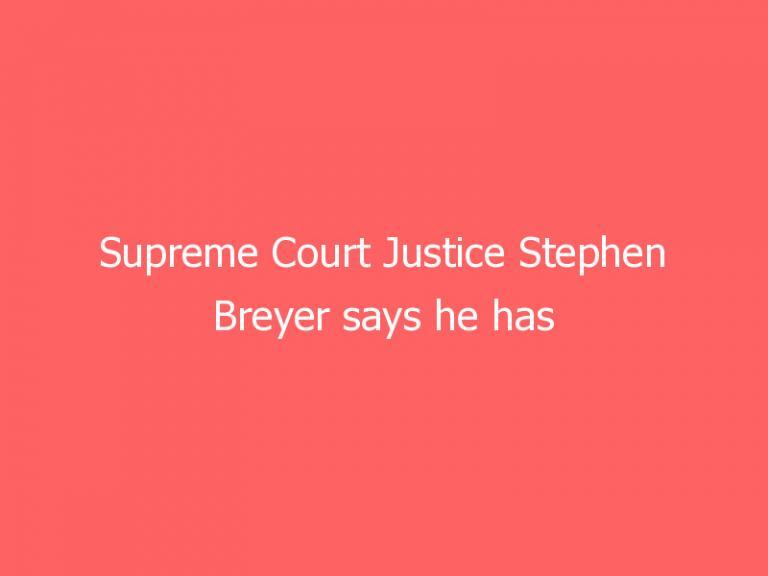 Supreme Court Justice Stephen Breyer says he has not decided when to retire