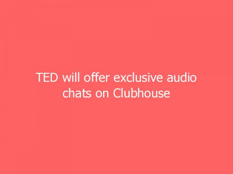TED will offer exclusive audio chats on Clubhouse