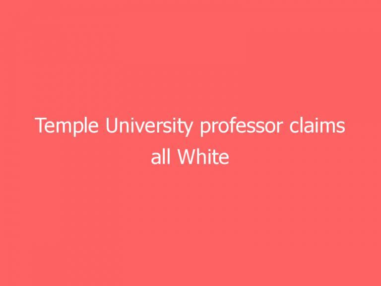 Temple University professor claims all White people are ‘connected to racism’