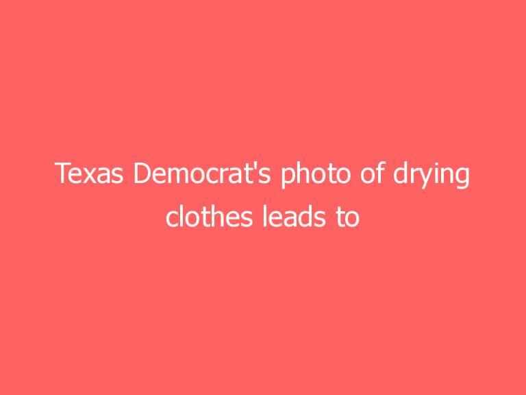 Texas Democrat’s photo of drying clothes leads to new accusations of phony ‘sacrifice’