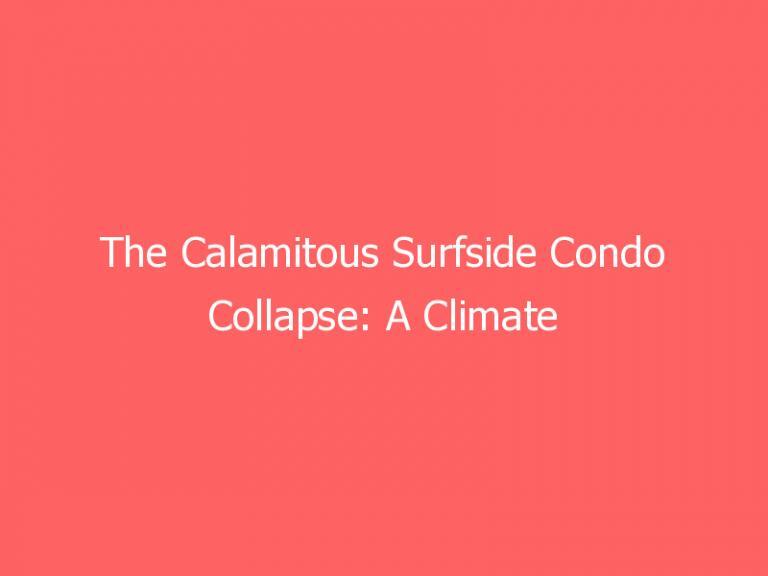 The Calamitous Surfside Condo Collapse: A Climate Resiliency Lesson All Insurers and the Government Can Learn