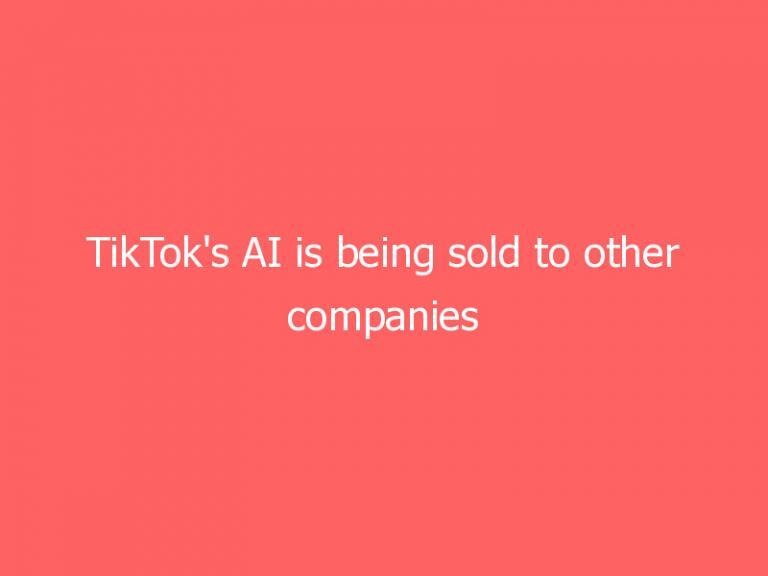 TikTok’s AI is being sold to other companies