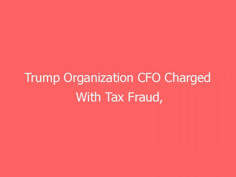 Trump Organization CFO Charged With Tax Fraud, Pleads Not Guilty