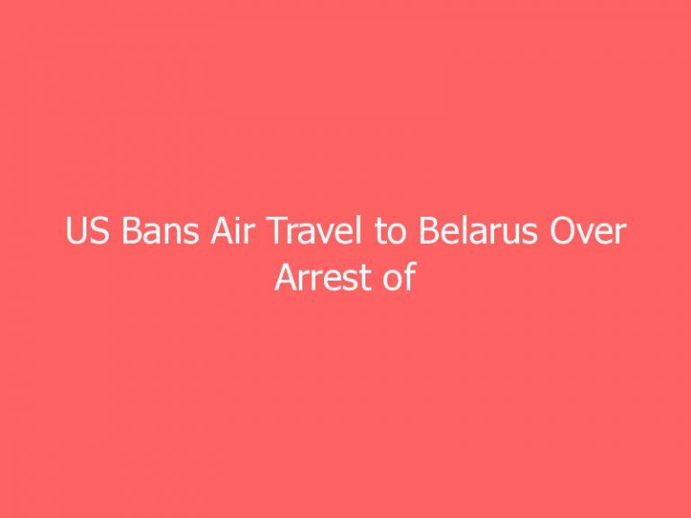 US Bans Air Travel to Belarus Over Arrest of Opposition Journalist