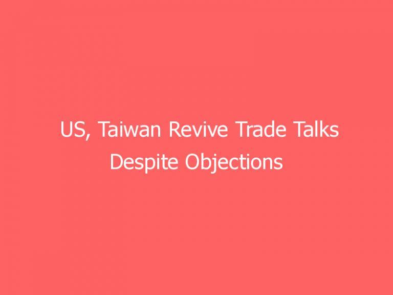 US, Taiwan Revive Trade Talks Despite Objections From Beijing