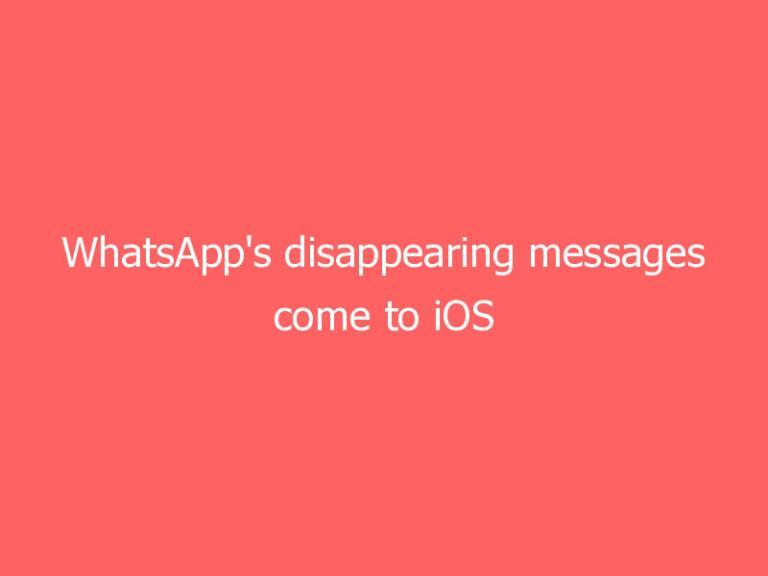 WhatsApp’s disappearing messages come to iOS