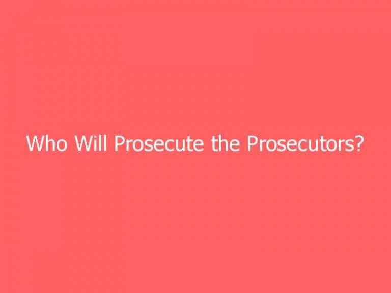 Who Will Prosecute the Prosecutors?