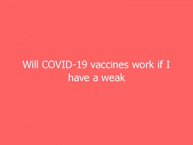 Will COVID-19 vaccines work if I have a weak immune system?