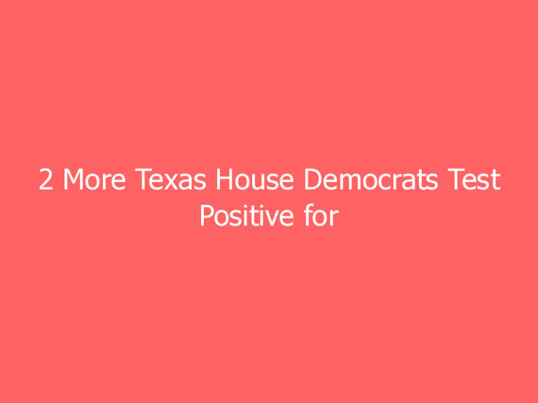 2 More Texas House Democrats Test Positive for COVID-19 After Fleeing to DC