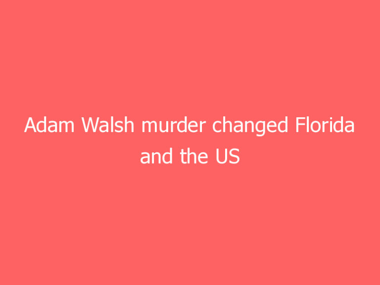 Adam Walsh murder changed Florida and the US