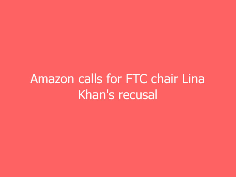 Amazon calls for FTC chair Lina Khan’s recusal from antitrust investigations