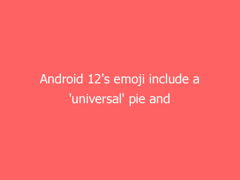 Android 12’s emoji include a ‘universal’ pie and a happier mask wearer