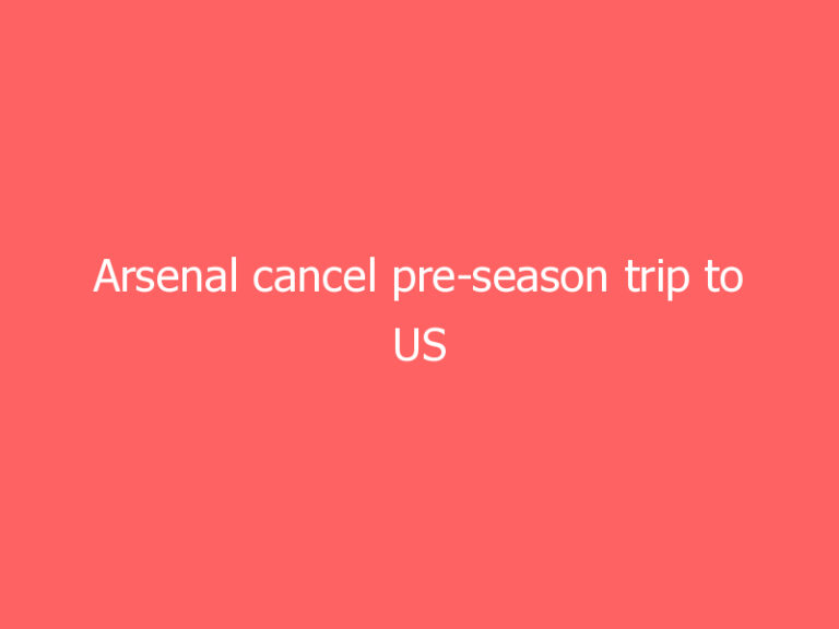 Arsenal cancel pre-season trip to US