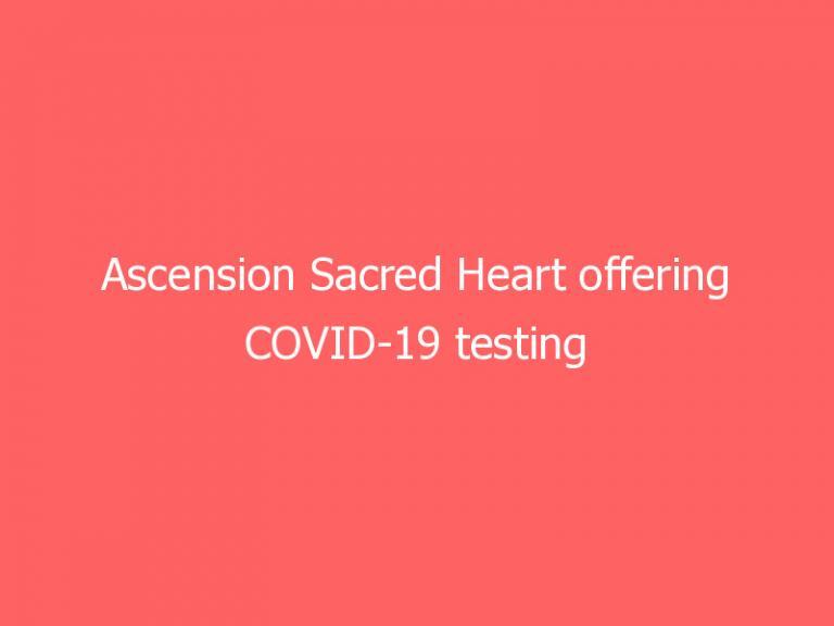 Ascension Sacred Heart offering COVID-19 testing in northwest Florida
