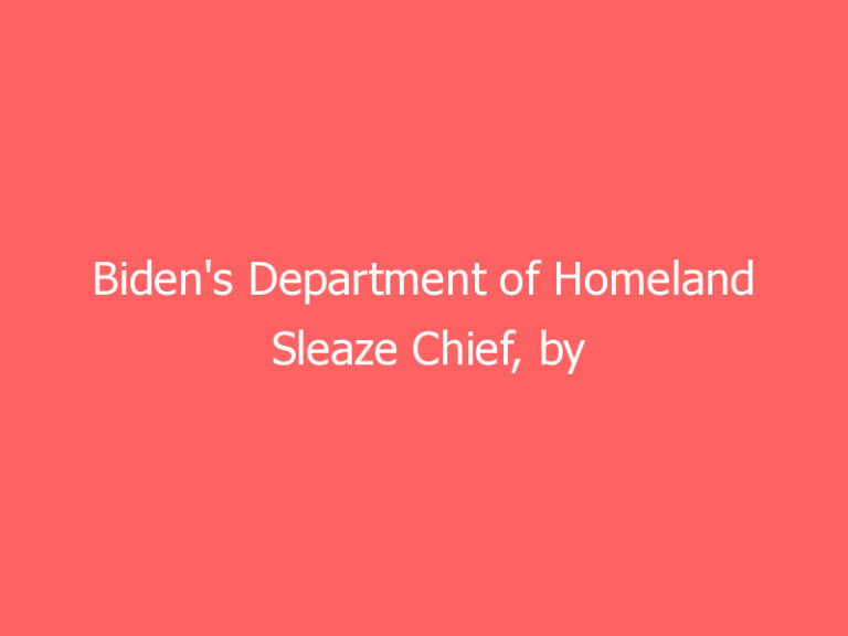 Biden’s Department of Homeland Sleaze Chief, by Michelle Malkin