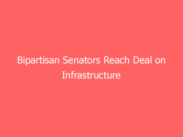 Bipartisan Senators Reach Deal on Infrastructure ‘Framework,’ to Meet Biden
