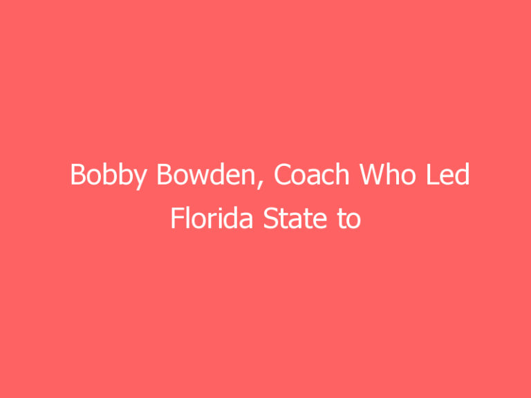 Bobby Bowden, Coach Who Led Florida State to Greatness, Dies at 91