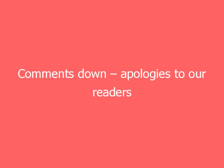 Comments down – apologies to our readers
