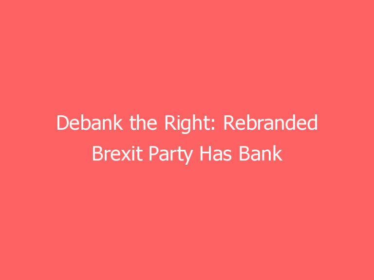 Debank the Right: Rebranded Brexit Party Has Bank Account Closed Down