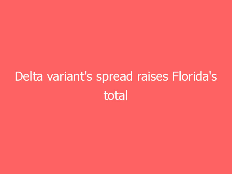 Delta variant’s spread raises Florida’s total COVID-19 cases