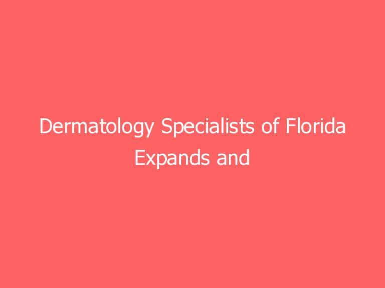 Dermatology Specialists of Florida Expands and Relocates Fort Walton Beach Office to Include Addition of Aqua Medical Spa