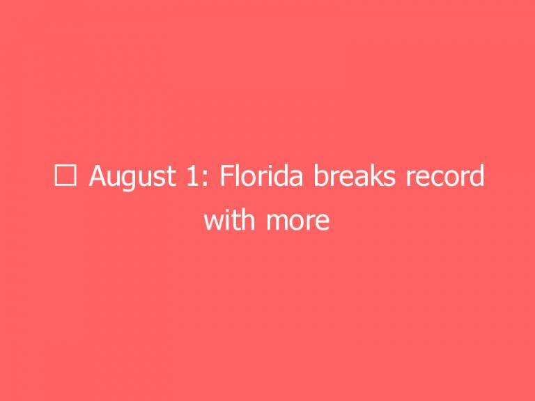 ☀ August 1: Florida breaks record with more than 21,000 new COVID-19 cases, NHL to investigate claim Sharks’ Kane bet on own games