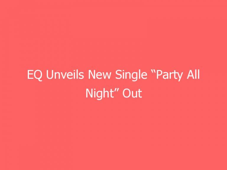 EQ Unveils New Single “Party All Night” Out August 6th