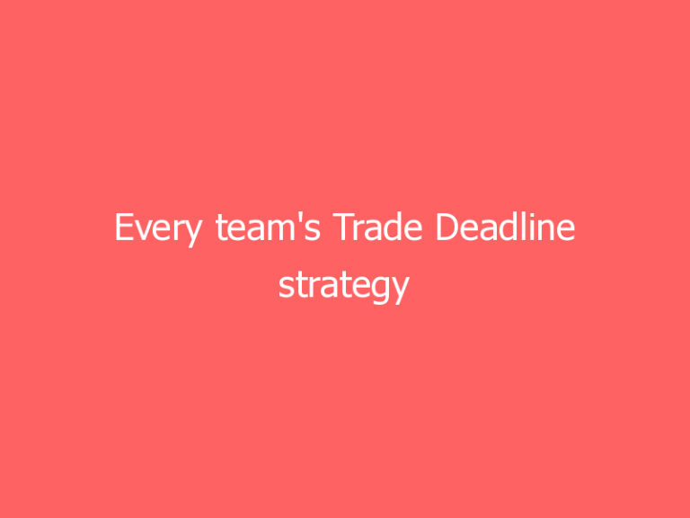 Every team’s Trade Deadline strategy
