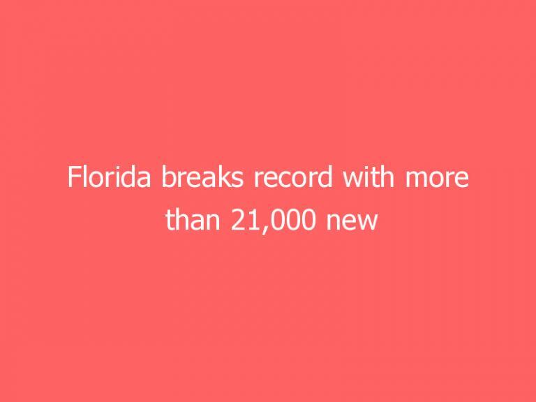 Florida breaks record with more than 21,000 new COVID-19 cases