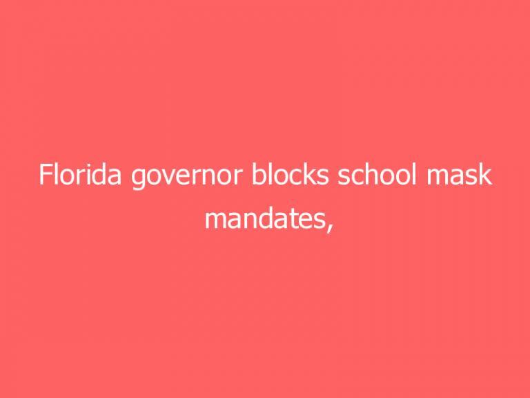 Florida governor blocks school mask mandates, says parents can choose