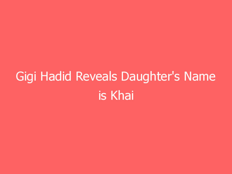 Gigi Hadid Reveals Daughter’s Name is Khai
