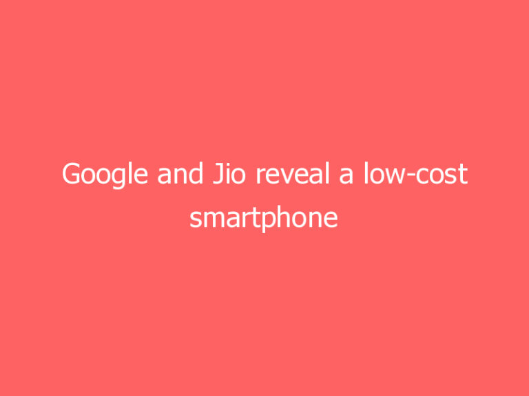 Google and Jio reveal a low-cost smartphone that’s ‘made for India’