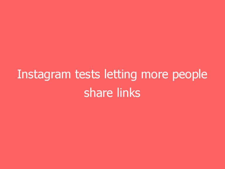 Instagram tests letting more people share links in their Stories