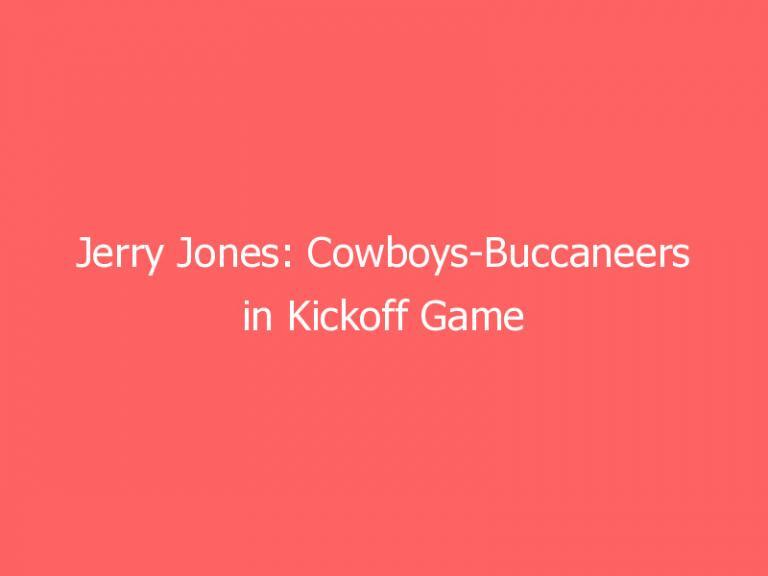 Jerry Jones: Cowboys-Buccaneers in Kickoff Game is ‘David against Goliath’