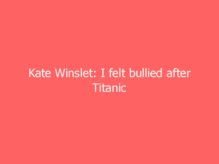 Kate Winslet: I felt bullied after Titanic