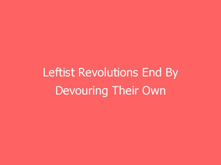 Leftist Revolutions End By Devouring Their Own – A Warning to America