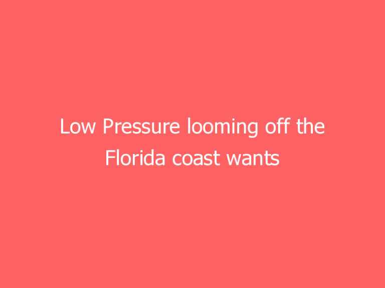 Low Pressure looming off the Florida coast wants to move our way. What does it mean for you?