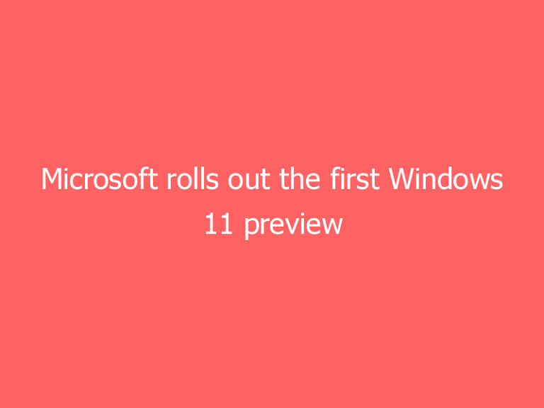 Microsoft rolls out the first Windows 11 preview