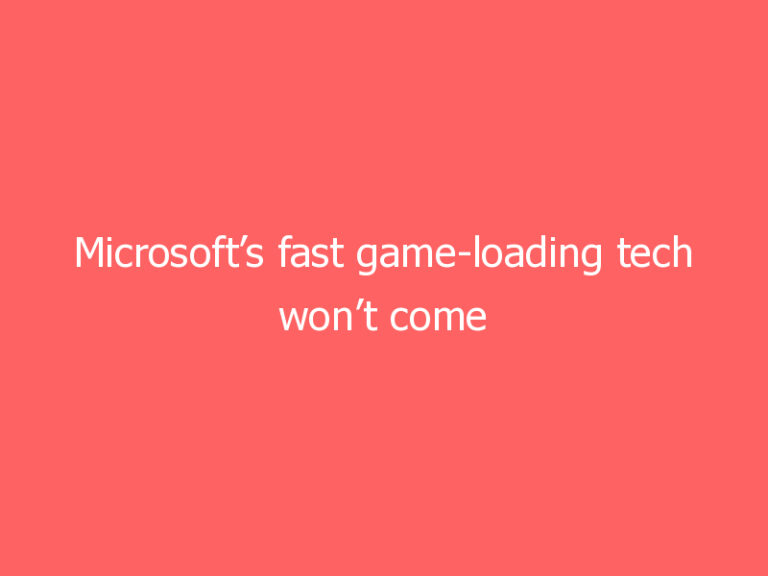 Microsoft’s fast game-loading tech won’t come to Windows 10