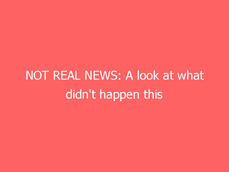 NOT REAL NEWS: A look at what didn’t happen this week