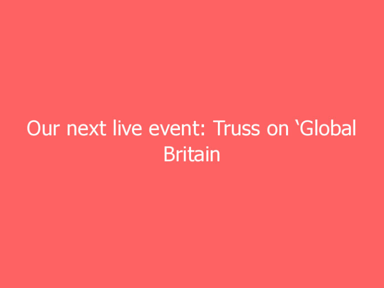 Our next live event: Truss on ‘Global Britain – navigating the post-Brexit world’