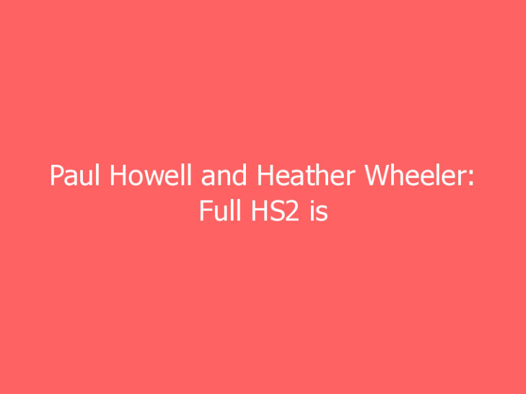 Paul Howell and Heather Wheeler: Full HS2 is critical to our election commitment to rebalance the economy