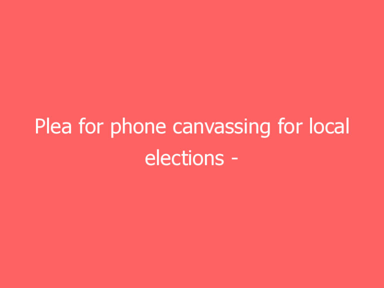 Plea for phone canvassing for local elections – before a “short, sharp and cheerful” doorstep campaign