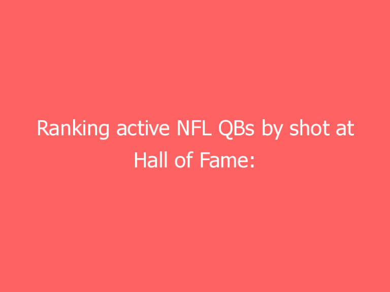 Ranking active NFL QBs by shot at Hall of Fame: Tom Brady and 11 others’ chances of future enshrinement