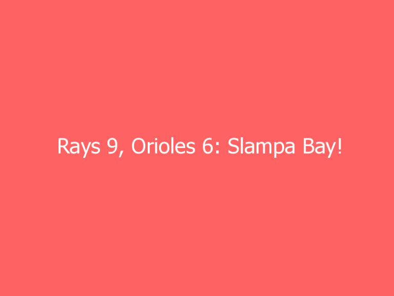 Rays 9, Orioles 6: Slampa Bay!