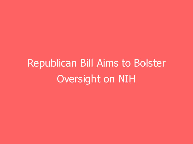 Republican Bill Aims to Bolster Oversight on NIH Grant Recipients