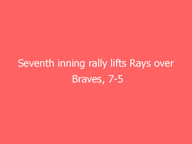 Seventh inning rally lifts Rays over Braves, 7-5
