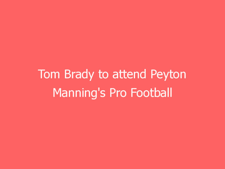 Tom Brady to attend Peyton Manning’s Pro Football Hall of Fame ceremony